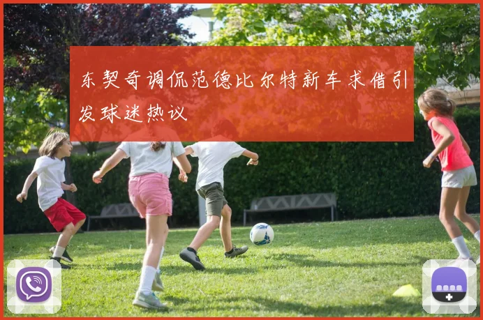 东契奇调侃范德比尔特新车求借引发球迷热议