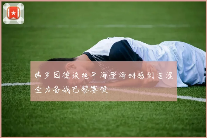 弗罗因德谈绝平海登海姆感到苦涩全力备战巴黎赛役