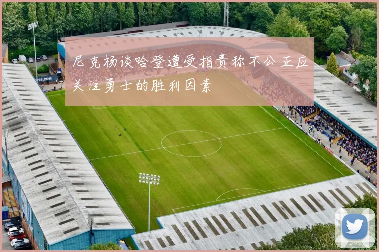 尼克杨谈哈登遭受指责称不公正应关注勇士的胜利因素