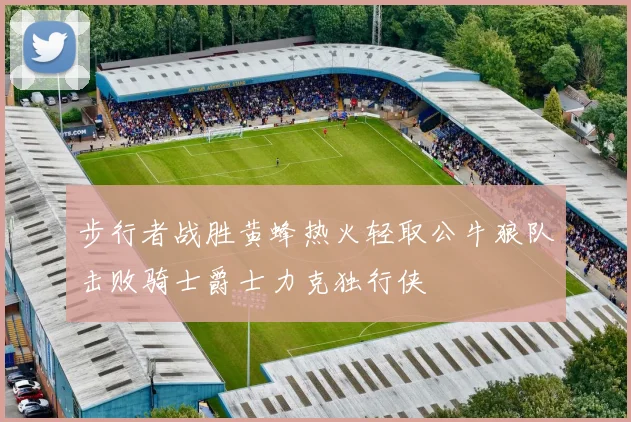 步行者战胜黄蜂热火轻取公牛狼队击败骑士爵士力克独行侠