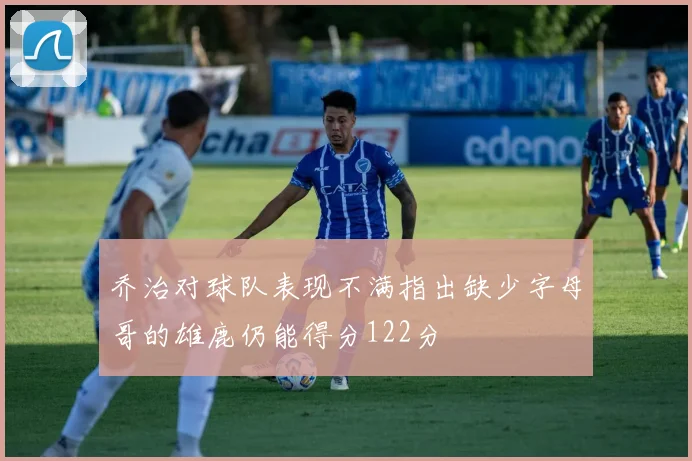 乔治对球队表现不满指出缺少字母哥的雄鹿仍能得分122分