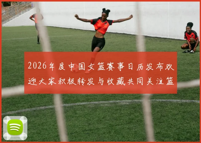 2026年度中国女篮赛事日历发布欢迎大家积极转发与收藏共同关注篮球盛事