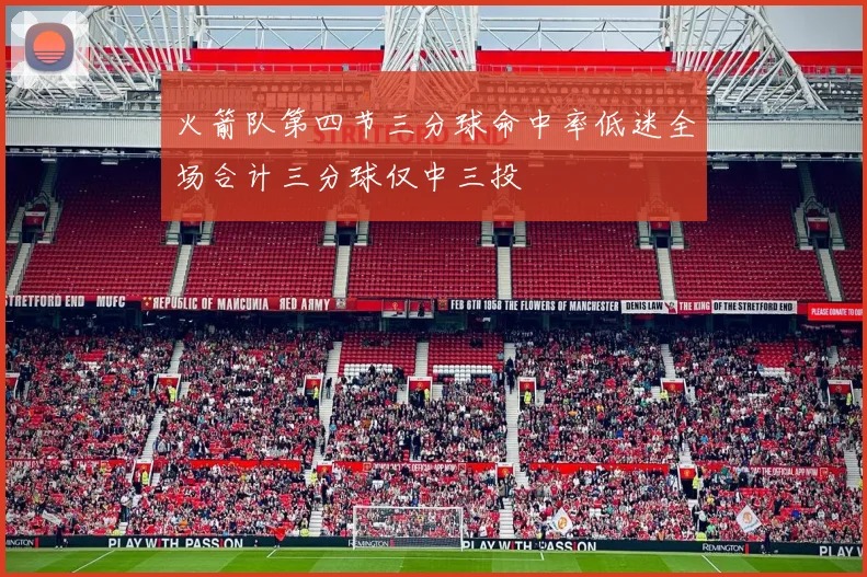 火箭队第四节三分球命中率低迷全场合计三分球仅中三投