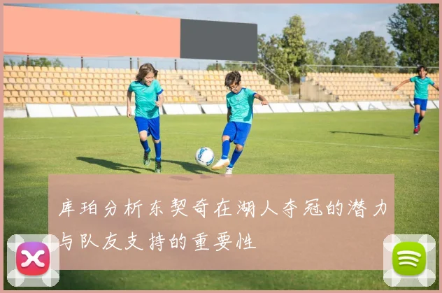 库珀分析东契奇在湖人夺冠的潜力与队友支持的重要性