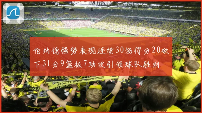 伦纳德强势表现连续30场得分20砍下31分9篮板7助攻引领球队胜利