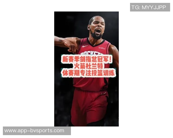 杜兰特谈火箭新赛季压力期待球队在聚光灯下展现实力